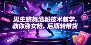 男生跳舞涨粉技术教学,教你涨女粉,后期转带货-稀缺资源库