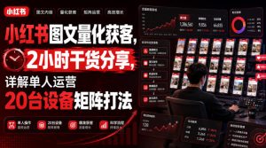 小红书图文量化获客，2小时干货分享，详解单人运营20台设备矩阵打法-稀缺资源库