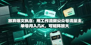 放弃爆文执念:用工作流做公众号流量主,单号月入几K,可矩阵放大-稀缺资源库