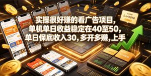 实操很好賺的看广告项目,单机单日收益稳定在40至50,单日保底收入30,多开多賺,上手就能变现【揭秘】-稀缺资源库