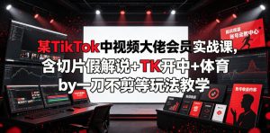 某TikTok中视频大佬会员实战课,含切片假解说+TK开中+体育by一刀不剪等玩法教学-稀缺资源库