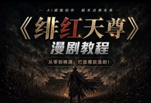 绯红天尊AI漫剧系统教程｜从零入门到精通，工具运用+剧本创作+爆款逻辑+提示词素材+镜头剪辑，全套爆款漫剧落地实战课-稀缺资源库