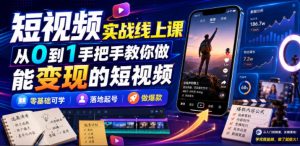 短视频实战线上课，从0到1手把手教你做能变现的短视频，零基础可学，落地起号做爆款-稀缺资源库