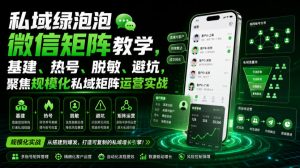 私域绿泡泡微信矩阵教学,基建、热号、脱敏、避坑,聚焦规模化私域矩阵运营实战-稀缺资源库