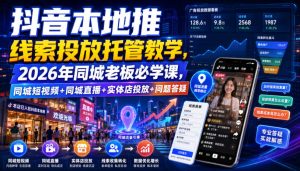 抖音本地推线索投放托管教学,2026年同城老板必学课,同城短视频+同城直播+实体店投放+问题答疑-稀缺资源库