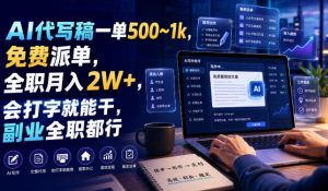 AI代写稿一单500~1k,免费派单,全职月入2W+,会打字就能干,副业全职都行【揭秘】-稀缺资源库