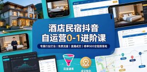 酒店民宿抖音自运营0-1进阶课｜专属行业打法、免费流量+直播成交+榜单SEO全链路落地-稀缺资源库