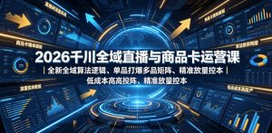 2026千川全域直播与商品卡运营课|全新全域算法逻辑、单品打爆多品矩阵、精准放量控本、低成本高投产投流实战教程-稀缺资源库