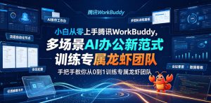 小白从零上手腾讯WorkBuddy,多场景AI办公新范式实战,手把手教你从0到1训练专属龙虾团队-稀缺资源库