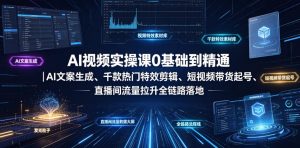 AI视频实操课0基础到精通|AI文案生成、千款热门特效剪辑、短视频带货起号、直播间流量拉升全链路落地-稀缺资源库