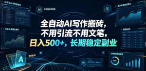 全自动AI写作搬砖，不用引流不用文笔，日入500+，长期稳定副业【揭秘】-稀缺资源库