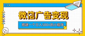 微信广告变现，轻松日入500+，搭建实用小程序，客户长期稳定使用，躺賺广告收益【揭秘】-稀缺资源库