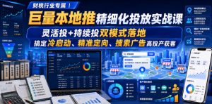 财税行业专属|巨量本地推精细化投放实战课,灵活投+持续投双模式落地,搞定冷启动、精准定向、搜索广告高投产获客-稀缺资源库