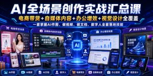 AI全场景创作实战汇总课｜电商带货+自媒体内容+办公增效+视觉设计全覆盖，一套掌握AI作图、做视频、做文档、数字人全套落地技能-稀缺资源库