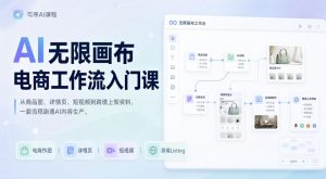 AI无限画布电商工作流入门课，从电商图片、详情页、带货视频到TK亚马逊产品上架模板实战,一套课程搞定-稀缺资源库