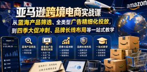 亚马逊跨境电商实战课，从蓝海产品筛选、全类型广告精细化投放，到四季大促冲刺、品牌长线布局等一站式教学（更新8月）-稀缺资源库