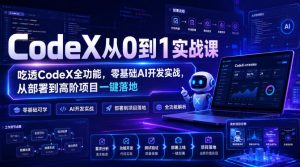 CodeX从0到1实战课,吃透CodeX全功能,零基础AI开发实战,从部署到高阶项目一键落地-稀缺资源库