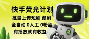 快手荧光计划全自动批量上传短剧漫剧，每天轻松几张【揭秘】-稀缺资源库