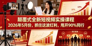 颠覆式全新短视频实操课程,抓住这波红利,甩开90%同行(更新2026年7月份)-稀缺资源库