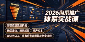2026淘系推广体系实战课|新品底层流量机制、选品定位、搜索起量、投产控本、新店老店工厂商家分赛道爆款复制全流程(更新)-稀缺资源库