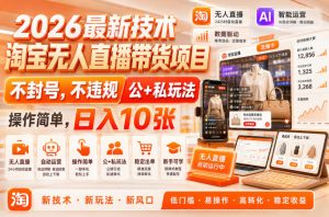 2026最新技术,淘宝无人直播带货项目,不封号,不违规,公+私玩法,操作简单,日入10张【揭秘】-稀缺资源库