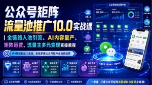 公众号矩阵流量池推广10.0实战课｜全链路入池引流、AI内容量产、矩阵运营、流量主多元变现实操教程-稀缺资源库