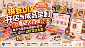 拼豆DIY开店与成品定制0基础入门课，新手也能快速掌握全流程，轻松开启拼豆创业路-稀缺资源库