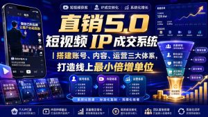 大元子直销5.0短视频IP成交系统|搭建账号、内容、运营三大体系,打造线上最小倍增单位-稀缺资源库