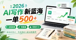 2026 AI写作新蓝海,一单500+,全程派单,附渠道,告别打工!【揭秘】-稀缺资源库