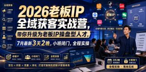 2026老板IP全域获客实战营,带你升级为老板IP操盘型人才,7月最新3天2晚,小班闭门,全程实操-稀缺资源库