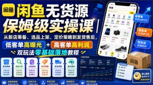 闲鱼无货源保姆级实操课|从新店筹备、选品上架、定价策略到发货售后,低客单高曝光+高客单高利润双玩法零基础落地教程-稀缺资源库