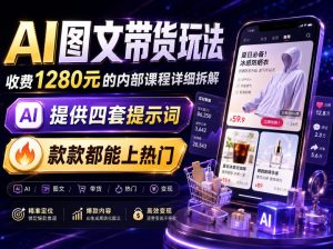AI图文带货内部玩法,1280内部课程对外系统拆解,看完直接上手变现!-稀缺资源库