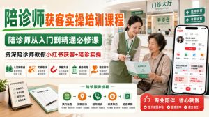 陪诊师获客实操培训课程,陪诊师从入门到精通必修课,资深陪诊师教你小红书获客+陪诊实操-稀缺资源库