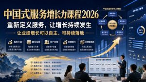 中国式服务增长力课程2026,重新定义服务,让增长持续发生,让业绩增长可以自主、可持续落地-稀缺资源库