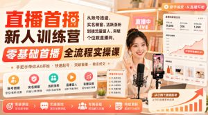 直播首播新人训练营|从账号搭建、实名橱窗、活跃涨粉到接流量留人、突破个位数直播间,零基础首播全流程实操课-稀缺资源库
