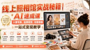 线上照相馆实战秘籍|AI速成课,人像写真、品牌视觉、创意图像一站式变现教学-稀缺资源库