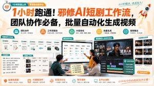 1小时跑通!邪修AI短剧工作流,团队协作必备,批量自动化生成视频-稀缺资源库