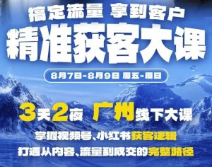 精准获客实战大课,掌握视频号、小红书获客逻辑,打通从内容、流量到成交的完整路径(广州站8.7-9)-稀缺资源库