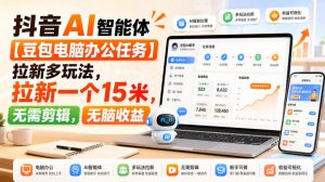 抖音AI智能体【豆包电脑办公任务】拉新多玩法,拉新一个15米,无需剪辑,无脑收益-稀缺资源库