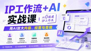 IP工作流+AI实战课,从0搭建IP工作流,用AI放大内容、经营与变现-稀缺资源库