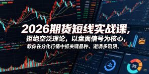 2026期货短线实战课,拒绝空泛理论,以盘面信号为核心,教你在分化行情中抓关键品种、避诱多陷阱(更新0711)-稀缺资源库