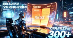 两年实战沉淀｜全自动闭环运营体系，实现每日稳定收益300+【揭秘】-稀缺资源库