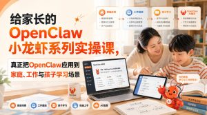 给家长的OpenClaw小龙虾系列实操课，真正把OpenClaw应用到家庭、工作与孩子学习场景-稀缺资源库