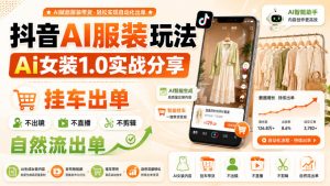 抖音AI服装玩法,Ai女装1.0实战分享,挂车出单,不出镜,不直播,不剪辑,自然流出单-稀缺资源库