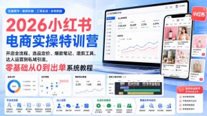 2026小红书电商实操特训营|开店全流程、选品定价、爆款笔记、混剪工具、达人运营到私域引流,零基础从0到出单系统教程-稀缺资源库