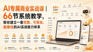 AI专属商业实战课|66节系统教学,帮你建立一套完整、可落地、能賺钱的AI实战能力体系-稀缺资源库
