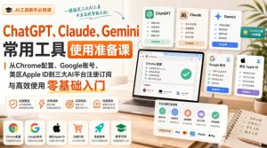 ChatGPT、Claude、Gemini常用工具使用准备课|从Chrome配置、Google账号、美区Apple ID到三大AI平台注册订阅与高效使用零基础入门-稀缺资源库