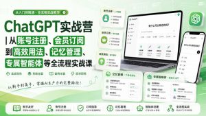 ChatGPT实战营|从账号注册、会员订阅到高效用法、记忆管理、专属智能体等全流程实战课-稀缺资源库