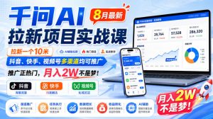 千问AI拉新项目实战课8月最新，拉新一个10米，抖音、快手、视频号多渠道均可推广，推广正热门，月入2W不是梦!-稀缺资源库