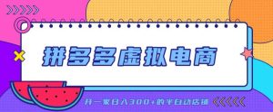 拼多多虚拟电商，单店单日300+，AI作图+自动回复/自动发货机器人，半自动店铺【揭秘】-稀缺资源库